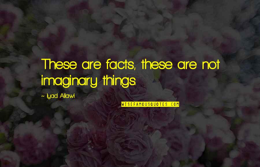 Haggstrom Piano Quotes By Iyad Allawi: These are facts, these are not imaginary things.