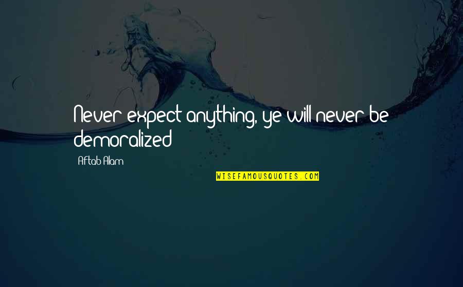 Hahina Quotes By Aftab Alam: Never expect anything, ye will never be demoralized