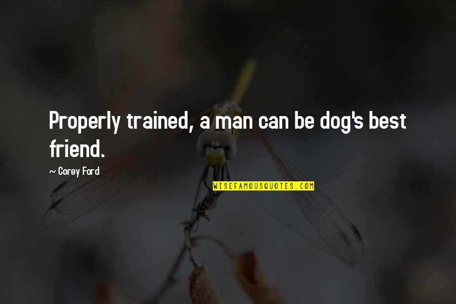 Haick Business Quotes By Corey Ford: Properly trained, a man can be dog's best