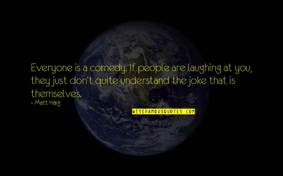 Haig's Quotes By Matt Haig: Everyone is a comedy. If people are laughing