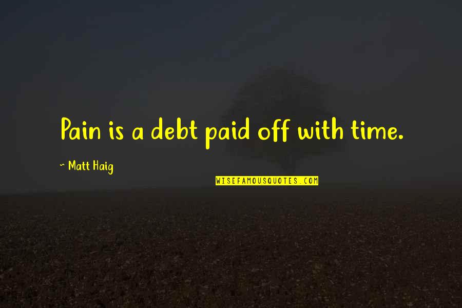 Haig's Quotes By Matt Haig: Pain is a debt paid off with time.