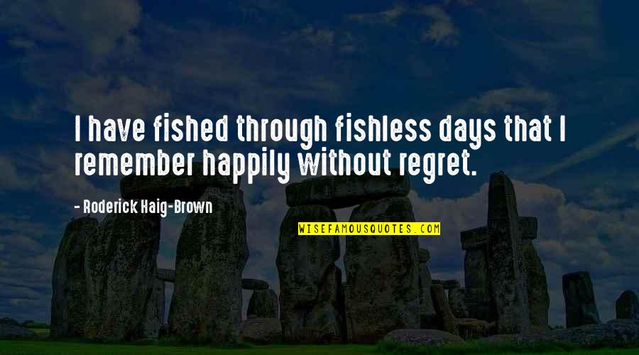 Haig's Quotes By Roderick Haig-Brown: I have fished through fishless days that I