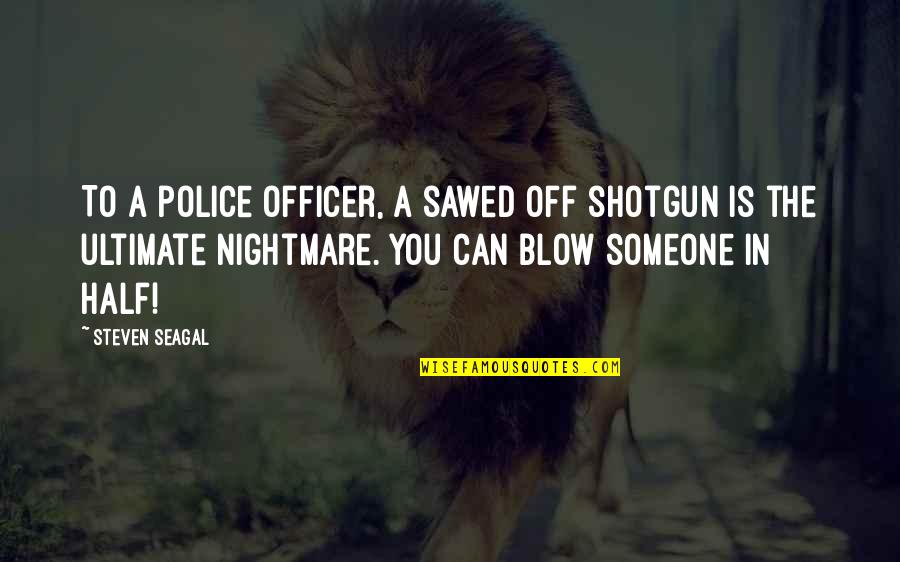 Haiku Anime Quotes By Steven Seagal: To a police officer, a sawed off shotgun