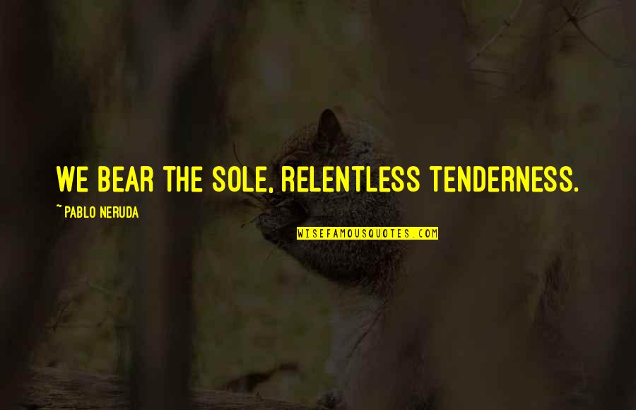 Hair Health Quotes By Pablo Neruda: We bear the sole, relentless tenderness.