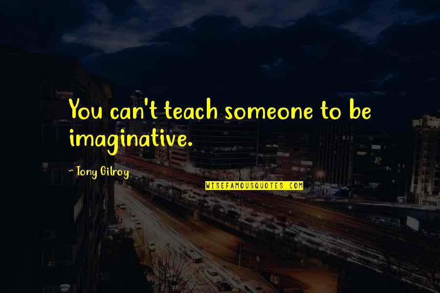 Halan Quotes By Tony Gilroy: You can't teach someone to be imaginative.