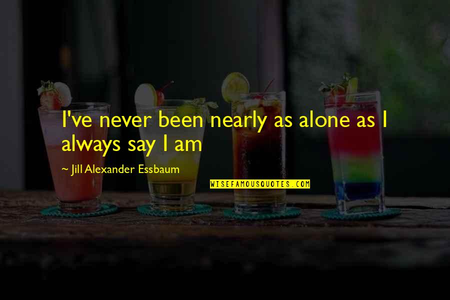 Halcrow Group Quotes By Jill Alexander Essbaum: I've never been nearly as alone as I