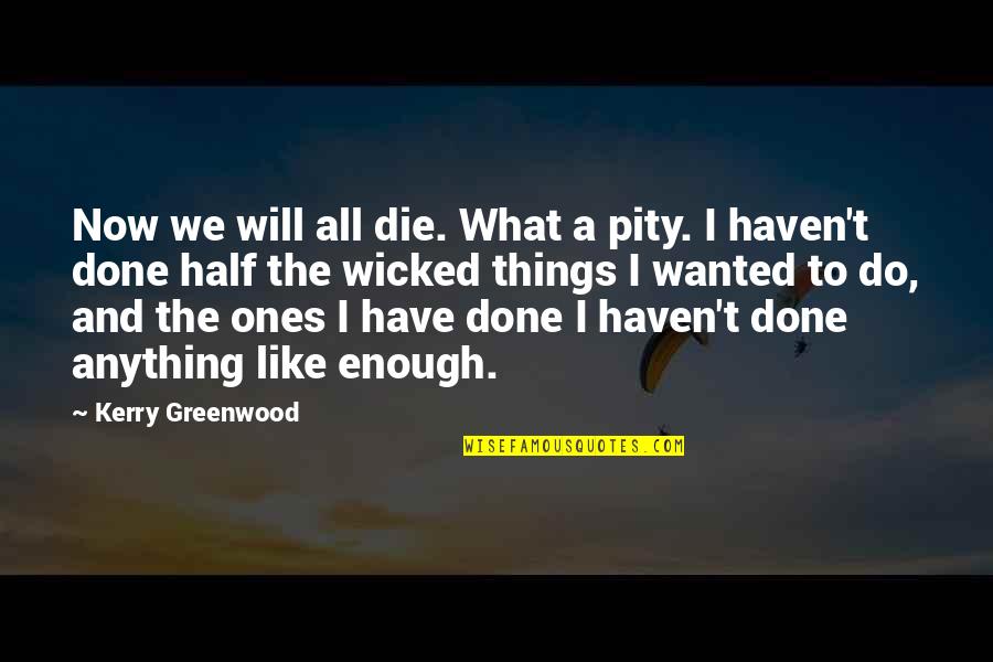 Half Things Quotes By Kerry Greenwood: Now we will all die. What a pity.