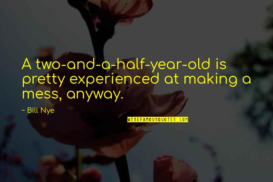 Half Year Quotes By Bill Nye: A two-and-a-half-year-old is pretty experienced at making a