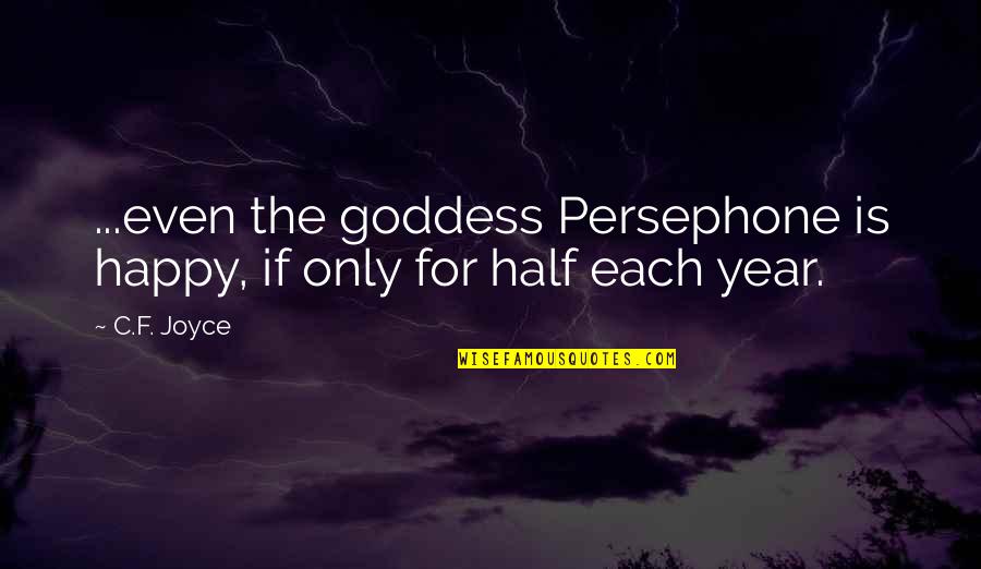 Half Year Quotes By C.F. Joyce: ...even the goddess Persephone is happy, if only