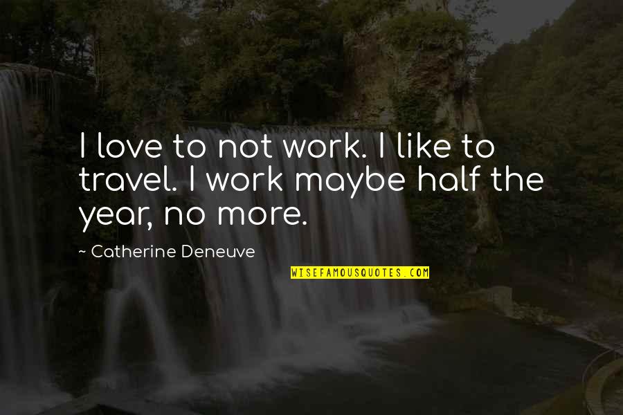 Half Year Quotes By Catherine Deneuve: I love to not work. I like to