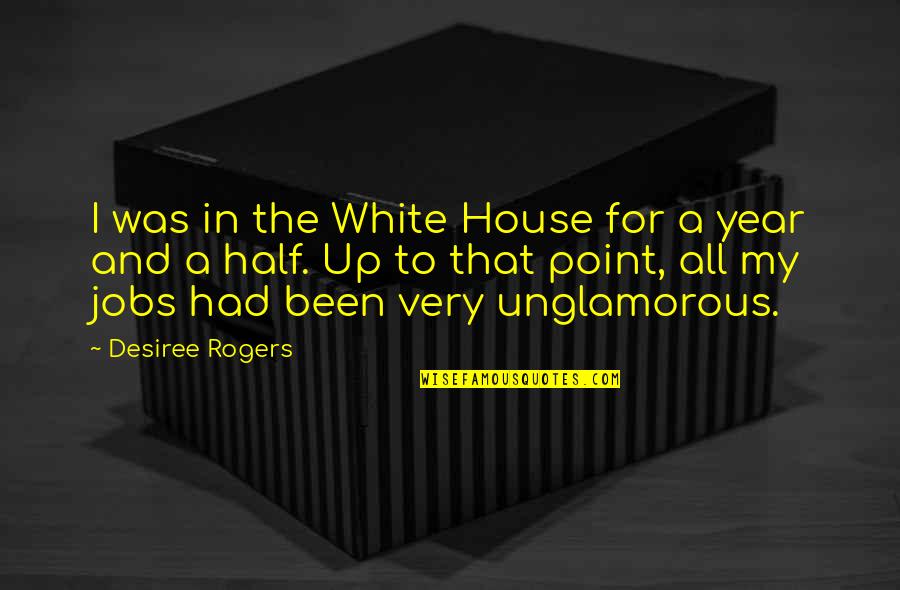 Half Year Quotes By Desiree Rogers: I was in the White House for a