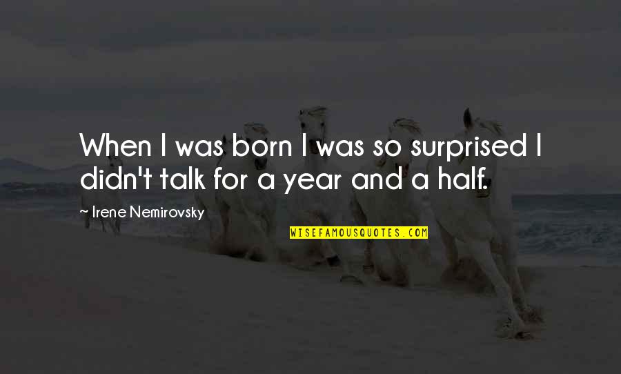 Half Year Quotes By Irene Nemirovsky: When I was born I was so surprised