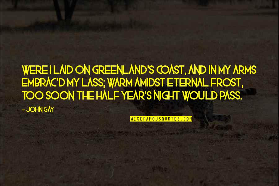 Half Year Quotes By John Gay: Were I laid on Greenland's Coast, And in