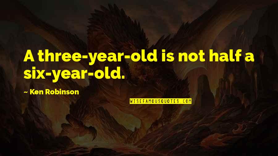 Half Year Quotes By Ken Robinson: A three-year-old is not half a six-year-old.