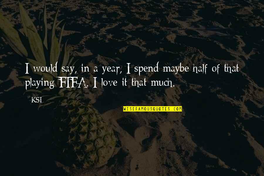 Half Year Quotes By KSI: I would say, in a year, I spend