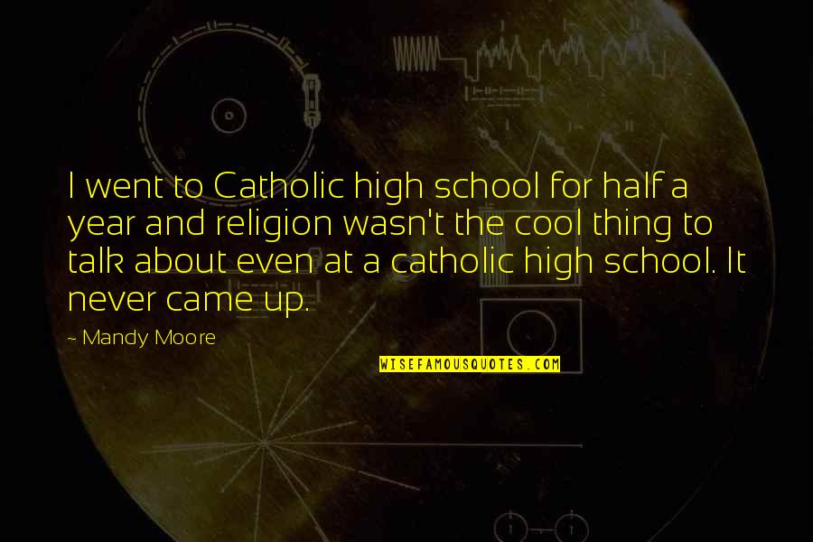 Half Year Quotes By Mandy Moore: I went to Catholic high school for half
