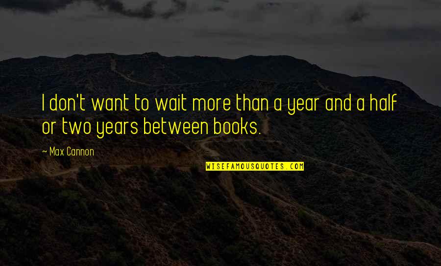 Half Year Quotes By Max Cannon: I don't want to wait more than a