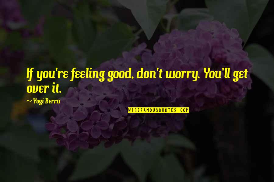 Halla Bol Movie Quotes By Yogi Berra: If you're feeling good, don't worry. You'll get