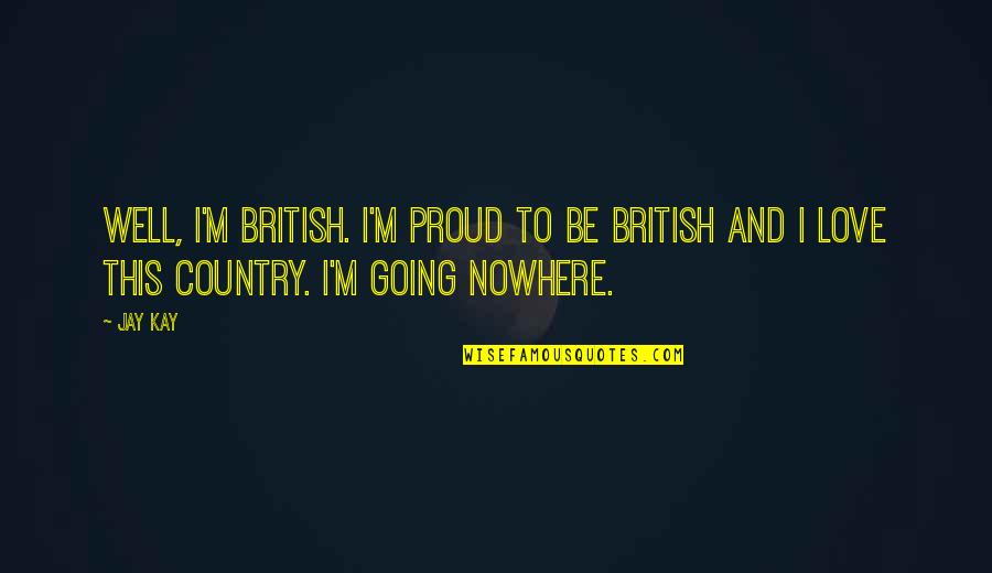 Halliwell Sisters Quotes By Jay Kay: Well, I'm British. I'm proud to be British