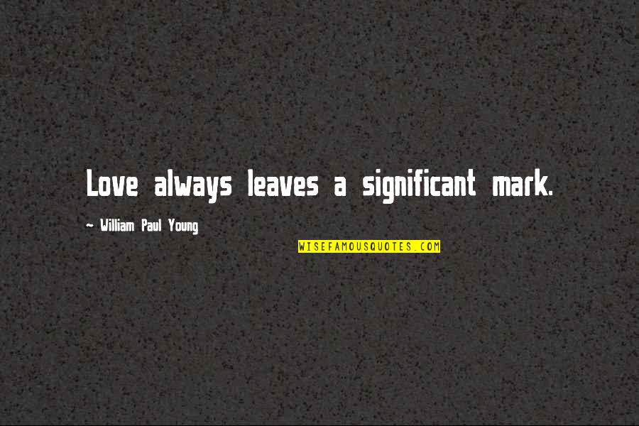 Halloo Quotes By William Paul Young: Love always leaves a significant mark.