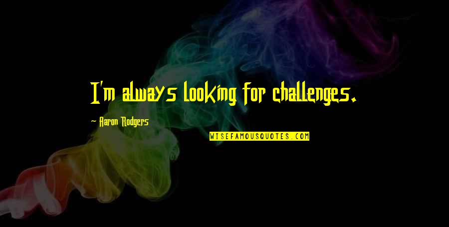 Halls Motivational Quotes By Aaron Rodgers: I'm always looking for challenges.
