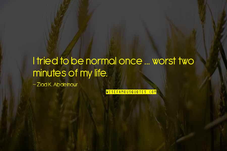 Halmed Quotes By Ziad K. Abdelnour: I tried to be normal once ... worst