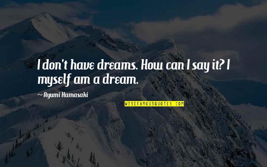 Hamasaki Quotes By Ayumi Hamasaki: I don't have dreams. How can I say