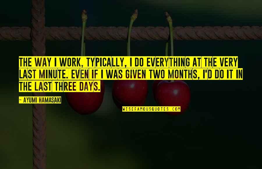 Hamasaki Quotes By Ayumi Hamasaki: The way I work, typically, I do everything