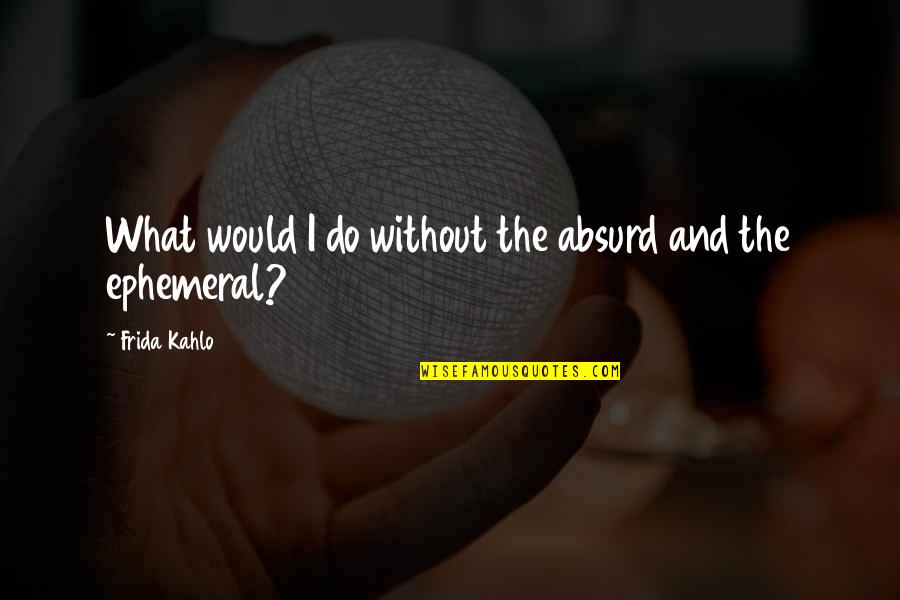 Hamdija Fejzic Quotes By Frida Kahlo: What would I do without the absurd and