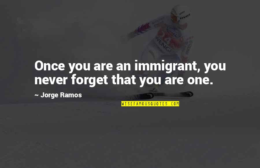 Hanajima Orchids Quotes By Jorge Ramos: Once you are an immigrant, you never forget