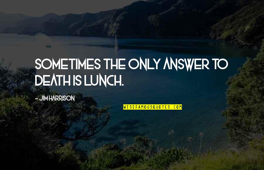 Hancel Belton Quotes By Jim Harrison: Sometimes the only answer to death is lunch.