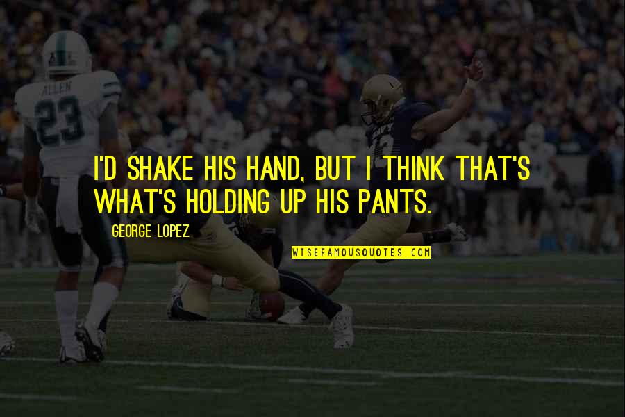 Hand Funny Quotes By George Lopez: I'd shake his hand, but I think that's