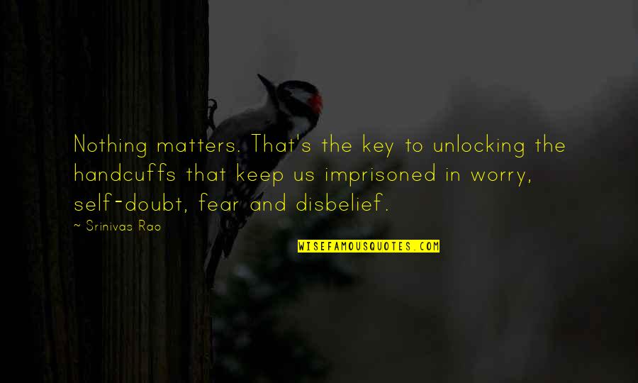 Handcuffs Quotes By Srinivas Rao: Nothing matters. That's the key to unlocking the