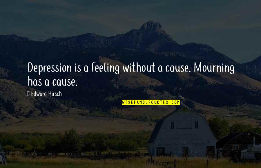 Handlebar Cafe Quotes By Edward Hirsch: Depression is a feeling without a cause. Mourning