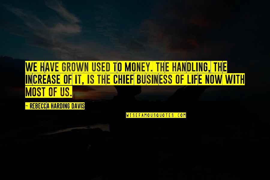 Handling Your Own Business Quotes By Rebecca Harding Davis: We have grown used to money. The handling,