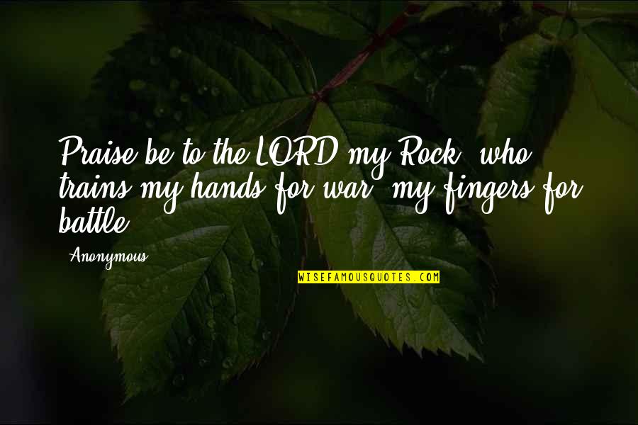 Hands And Fingers Quotes By Anonymous: Praise be to the LORD my Rock, who