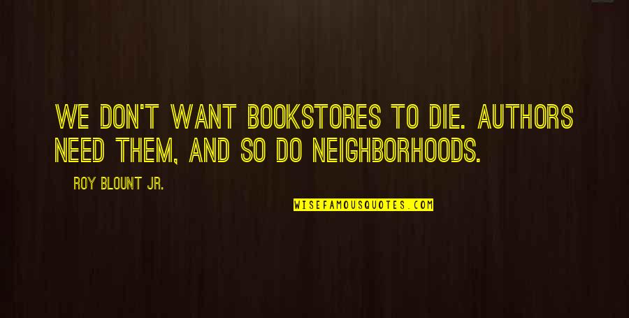 Haneen Khreis Quotes By Roy Blount Jr.: We don't want bookstores to die. Authors need