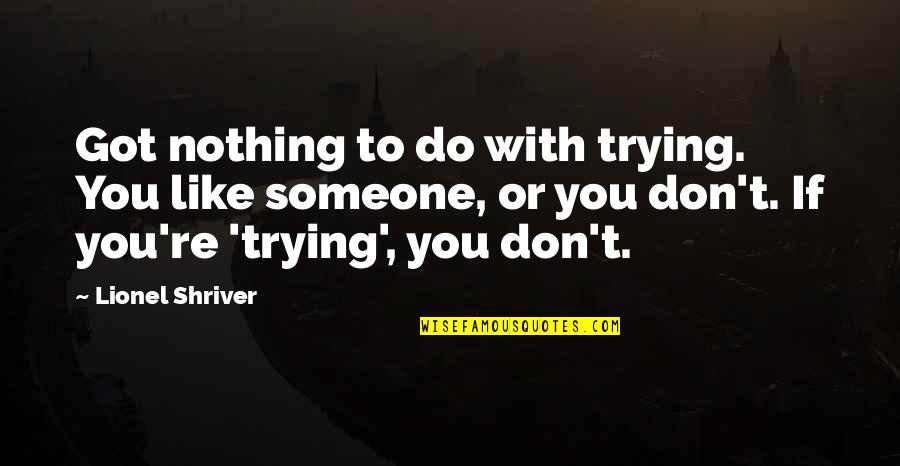 Hanggang Kailan Ako Maghihintay Quotes By Lionel Shriver: Got nothing to do with trying. You like