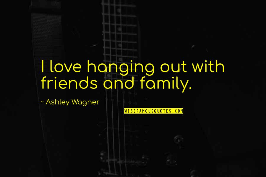 Hanging In There Quotes By Ashley Wagner: I love hanging out with friends and family.