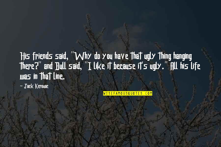 Hanging In There Quotes By Jack Kerouac: His friends said, "Why do you have that