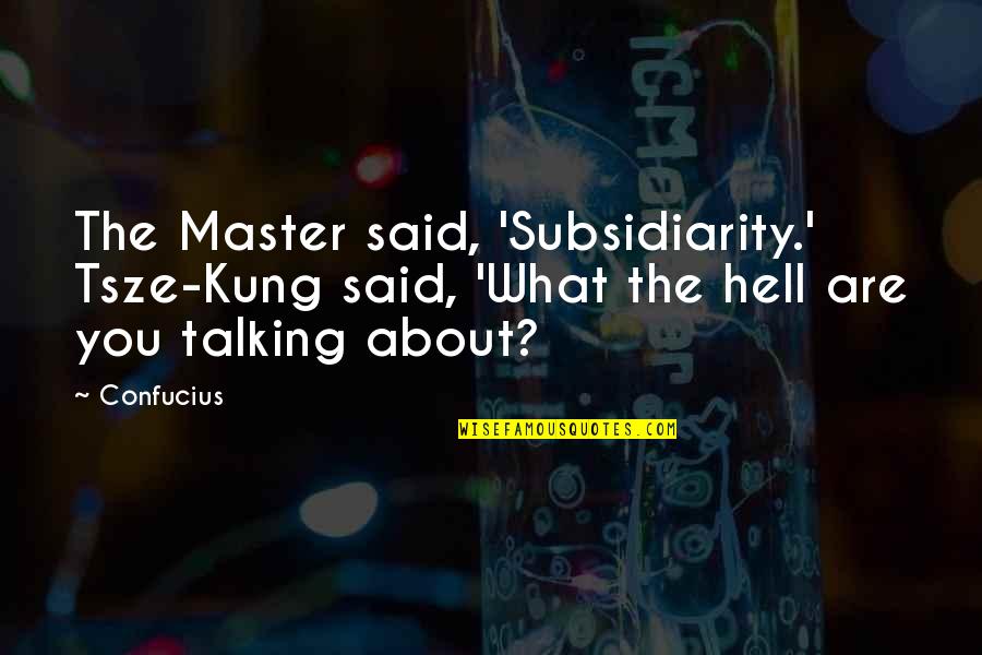 Hangnail Causes Quotes By Confucius: The Master said, 'Subsidiarity.' Tsze-Kung said, 'What the