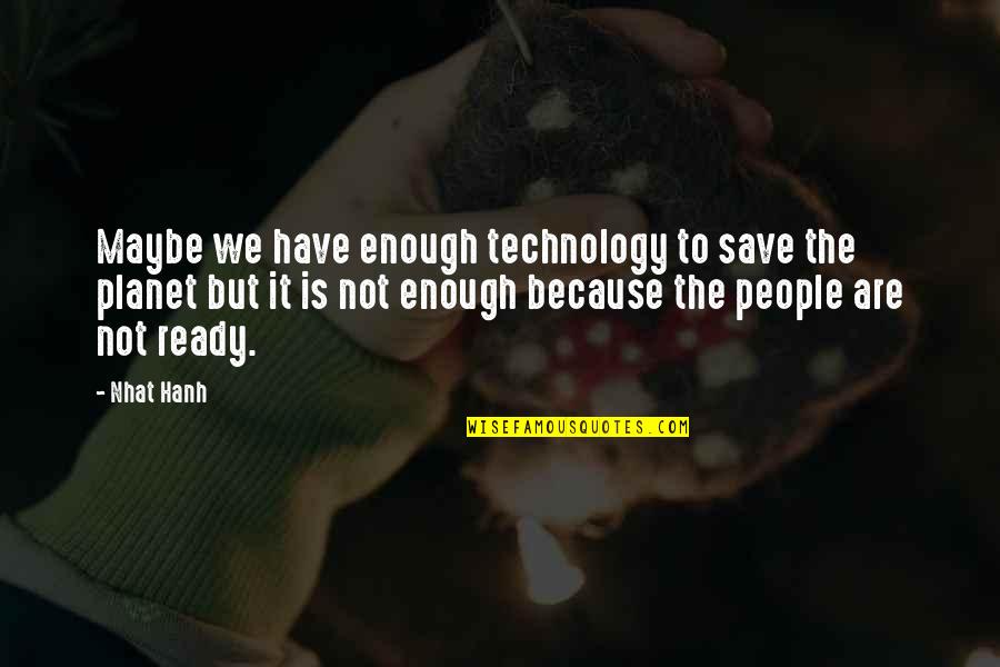 Hanh Quotes By Nhat Hanh: Maybe we have enough technology to save the