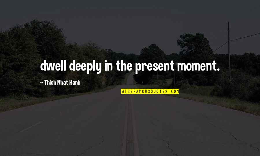 Hanh Quotes By Thich Nhat Hanh: dwell deeply in the present moment.