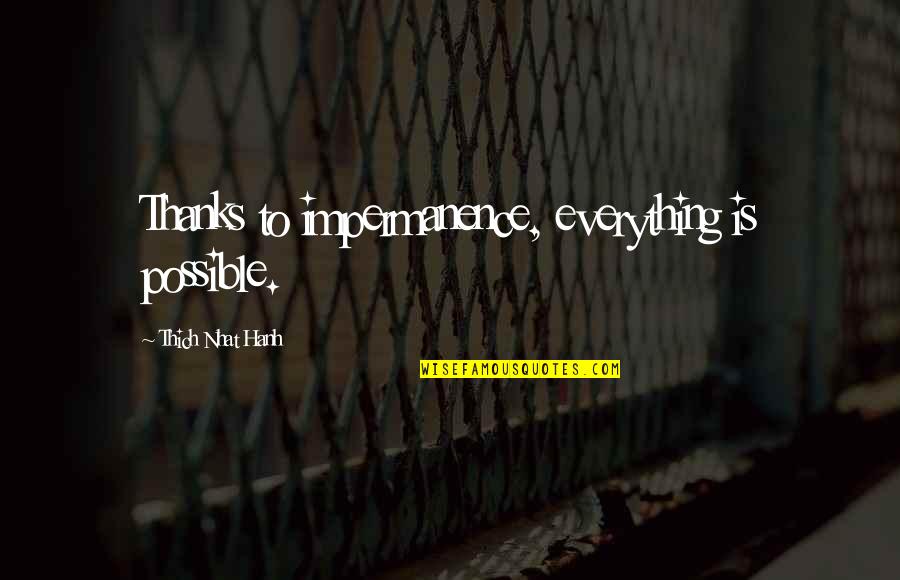 Hanh Quotes By Thich Nhat Hanh: Thanks to impermanence, everything is possible.