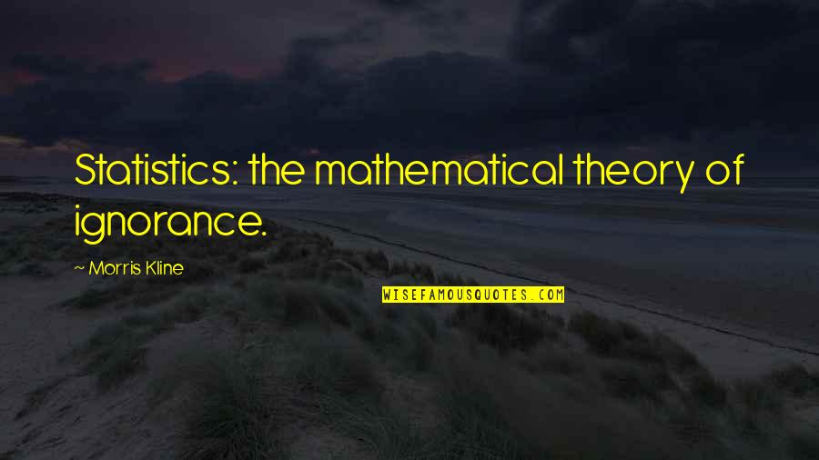 Hank Green Quote Quotes By Morris Kline: Statistics: the mathematical theory of ignorance.