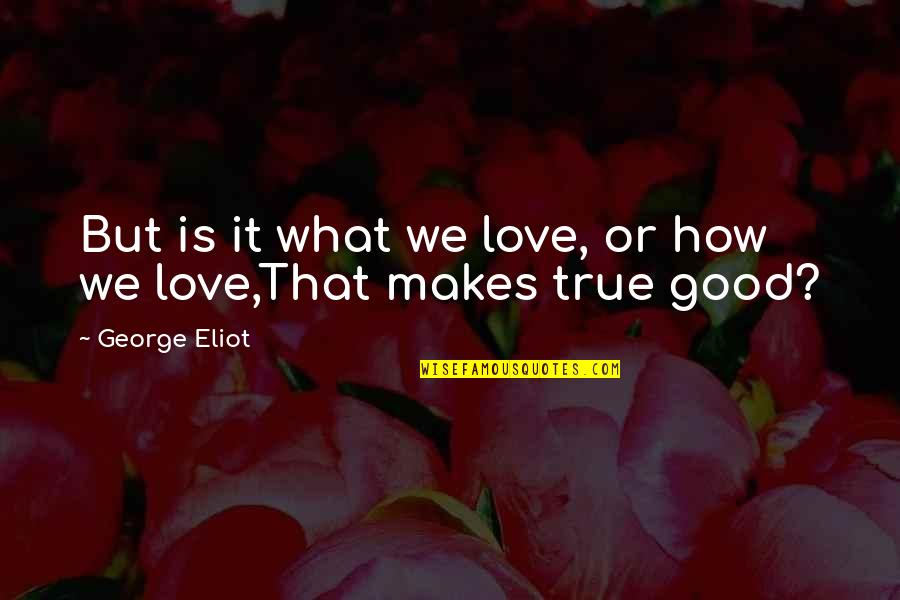 Hannelie Steyn Quotes By George Eliot: But is it what we love, or how