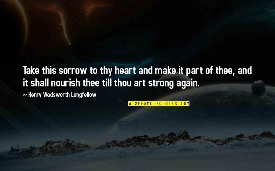 Hantzes Quotes By Henry Wadsworth Longfellow: Take this sorrow to thy heart and make