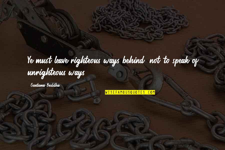 Hanus Quotes By Gautama Buddha: Ye must leave righteous ways behind, not to