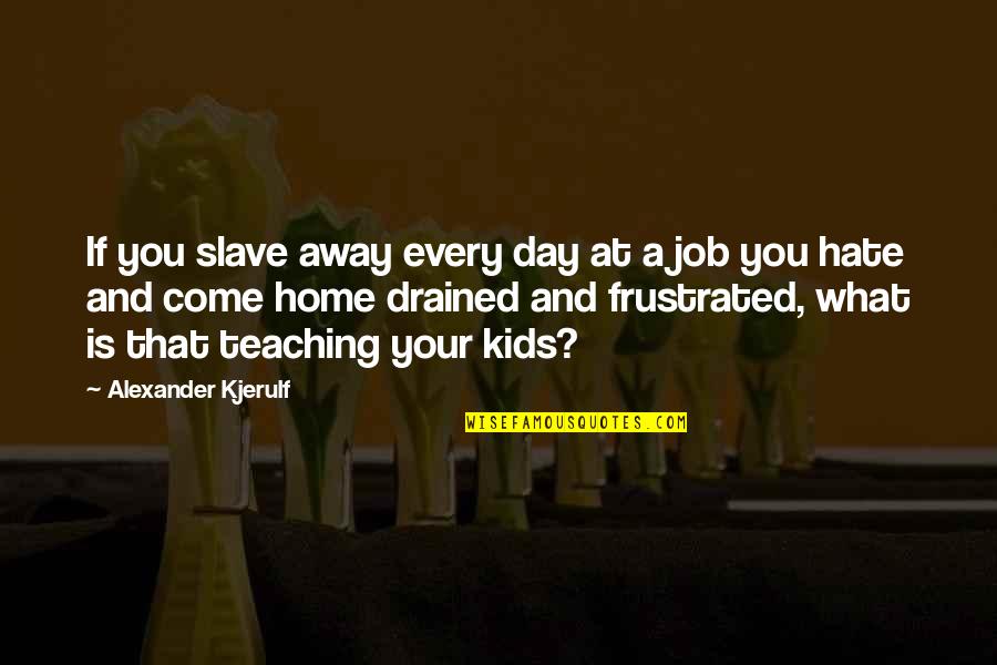 Happiness And Work Quotes By Alexander Kjerulf: If you slave away every day at a