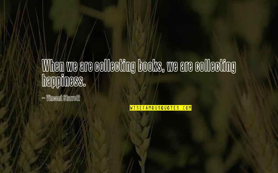 Happiness Books Quotes By Vincent Starrett: When we are collecting books, we are collecting